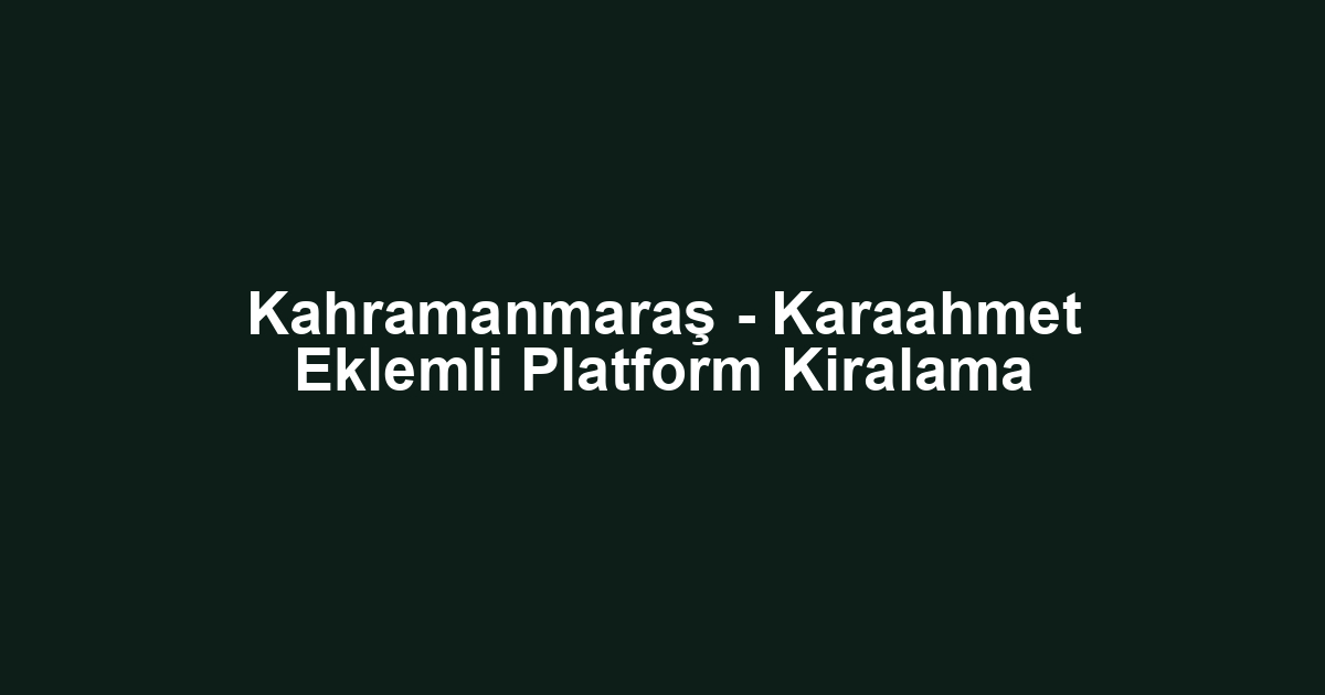 Kahramanmaraş - Karaahmet Eklemli Platform Kiralama