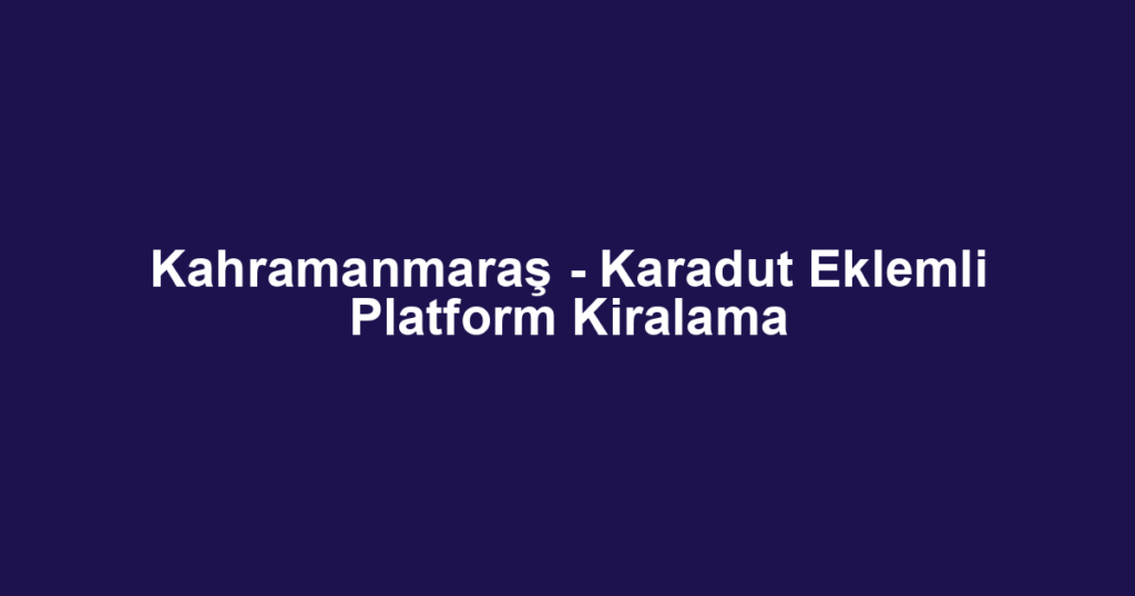 Kahramanmaraş - Karadut Eklemli Platform Kiralama