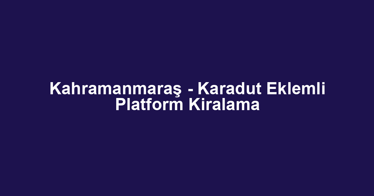 Kahramanmaraş - Karadut Eklemli Platform Kiralama