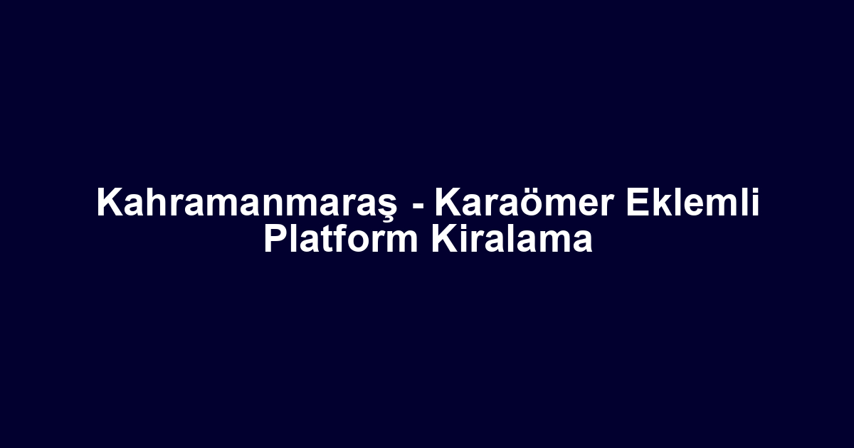 Kahramanmaraş - Karaömer Eklemli Platform Kiralama