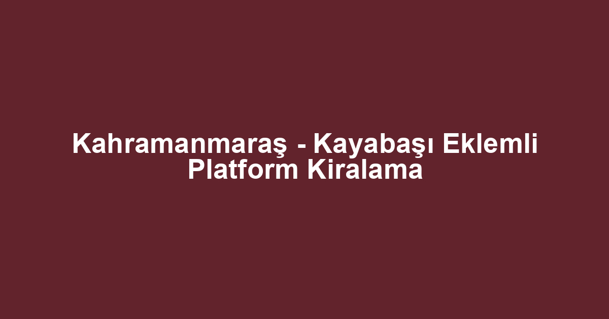Kahramanmaraş - Kayabaşı Eklemli Platform Kiralama