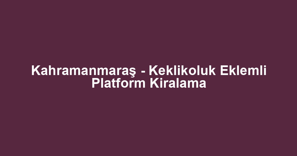 Kahramanmaraş - Keklikoluk Eklemli Platform Kiralama