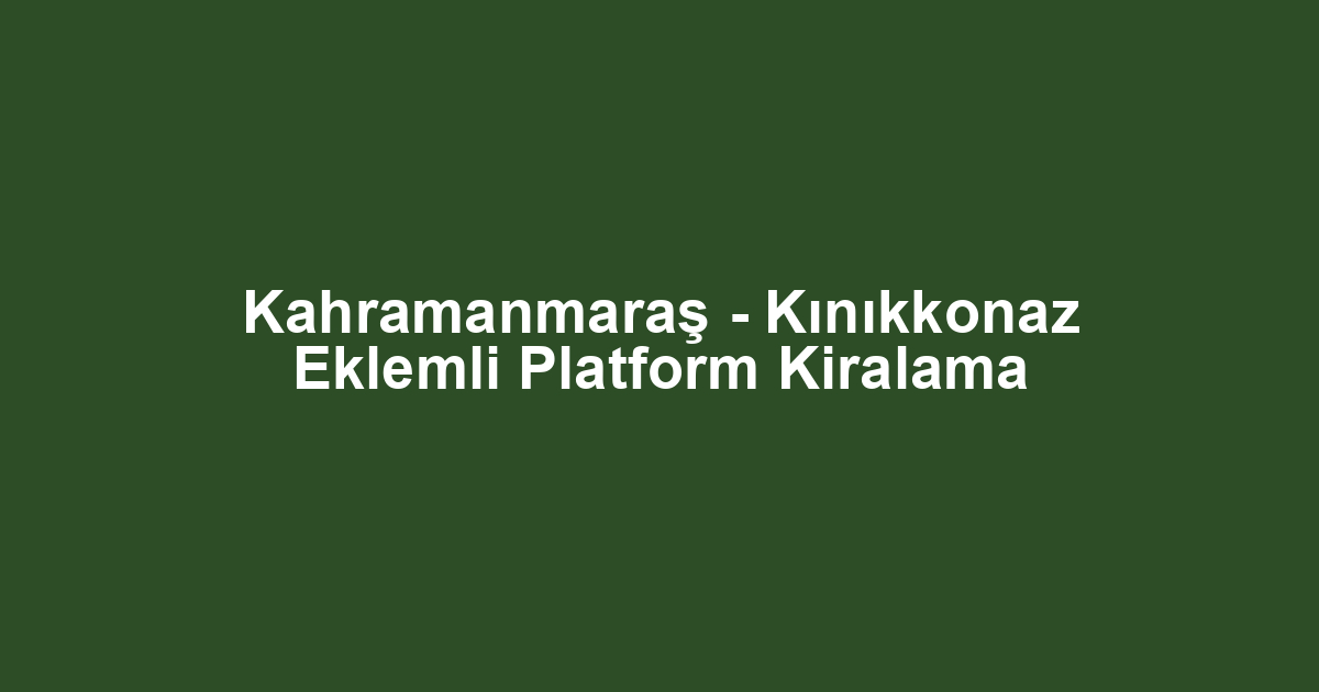 Kahramanmaraş - Kınıkkonaz Eklemli Platform Kiralama