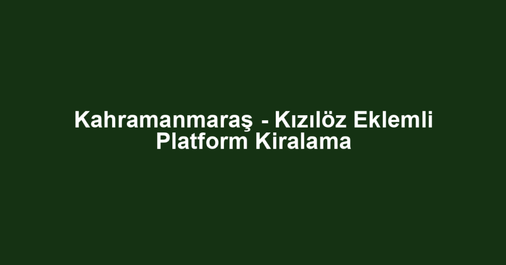 Kahramanmaraş - Kızılöz Eklemli Platform Kiralama