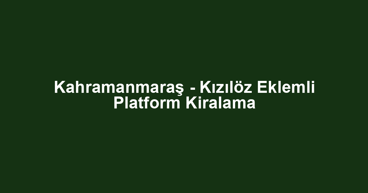 Kahramanmaraş - Kızılöz Eklemli Platform Kiralama