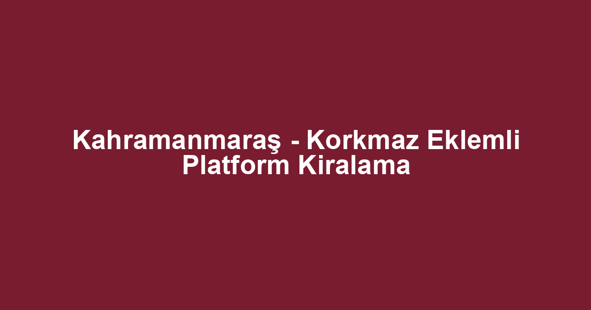 Kahramanmaraş - Korkmaz Eklemli Platform Kiralama