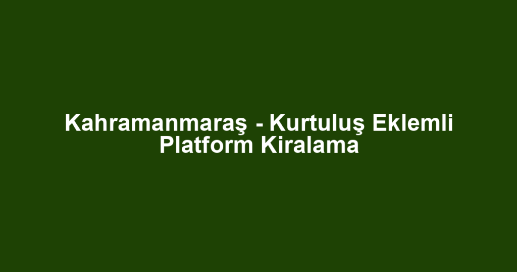 Kahramanmaraş - Kurtuluş Eklemli Platform Kiralama