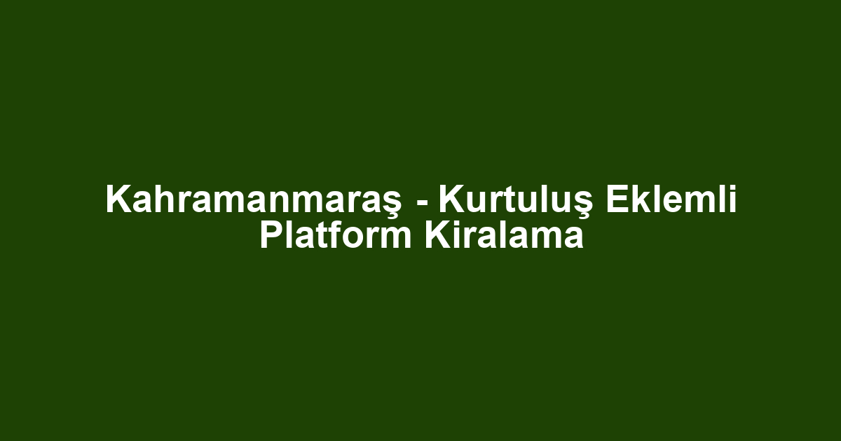 Kahramanmaraş - Kurtuluş Eklemli Platform Kiralama