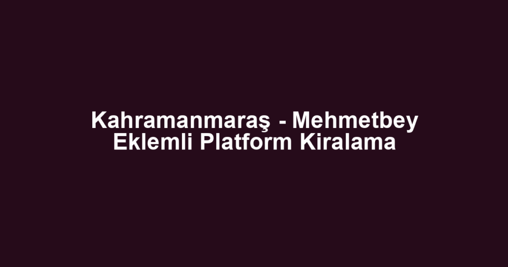 Kahramanmaraş - Mehmetbey Eklemli Platform Kiralama