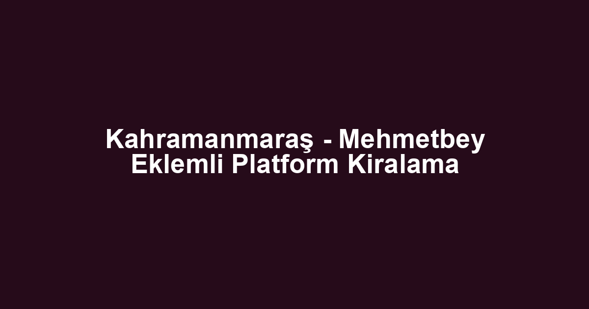 Kahramanmaraş - Mehmetbey Eklemli Platform Kiralama