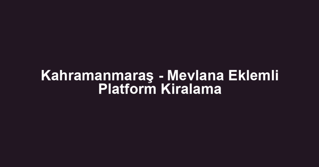 Kahramanmaraş - Mevlana Eklemli Platform Kiralama