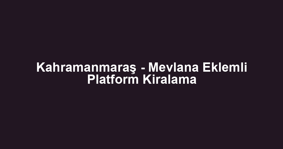 Kahramanmaraş - Mevlana Eklemli Platform Kiralama