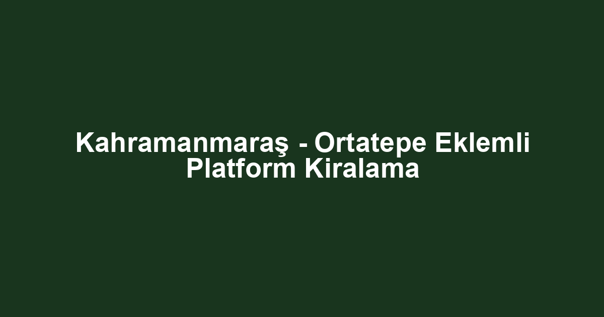 Kahramanmaraş - Ortatepe Eklemli Platform Kiralama