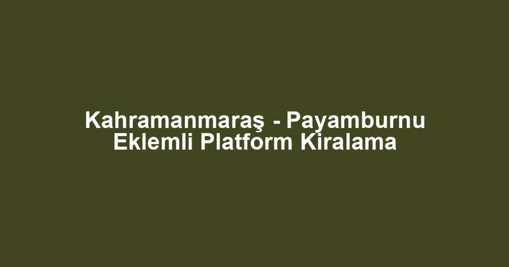 Kahramanmaraş - Payamburnu Eklemli Platform Kiralama