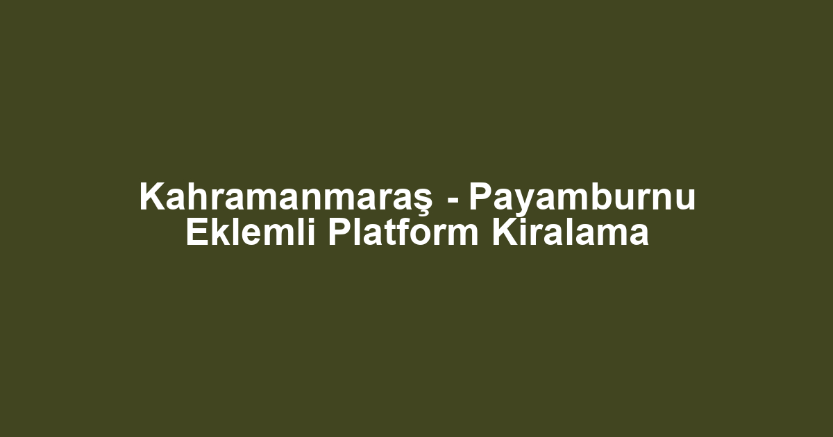 Kahramanmaraş - Payamburnu Eklemli Platform Kiralama