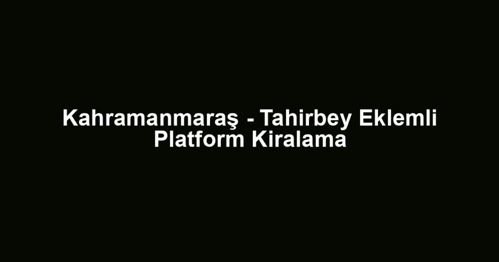 Kahramanmaraş - Tahirbey Eklemli Platform Kiralama