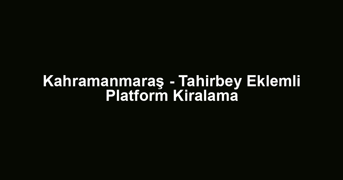 Kahramanmaraş - Tahirbey Eklemli Platform Kiralama