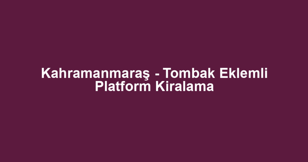 Kahramanmaraş - Tombak Eklemli Platform Kiralama