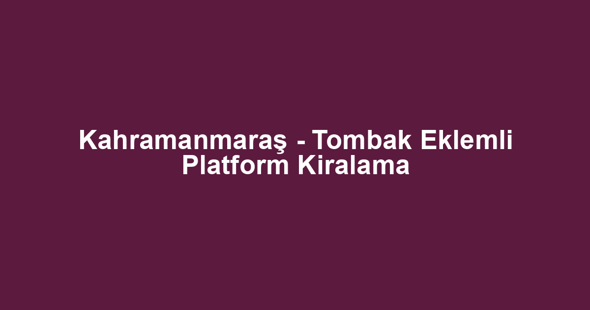 Kahramanmaraş - Tombak Eklemli Platform Kiralama