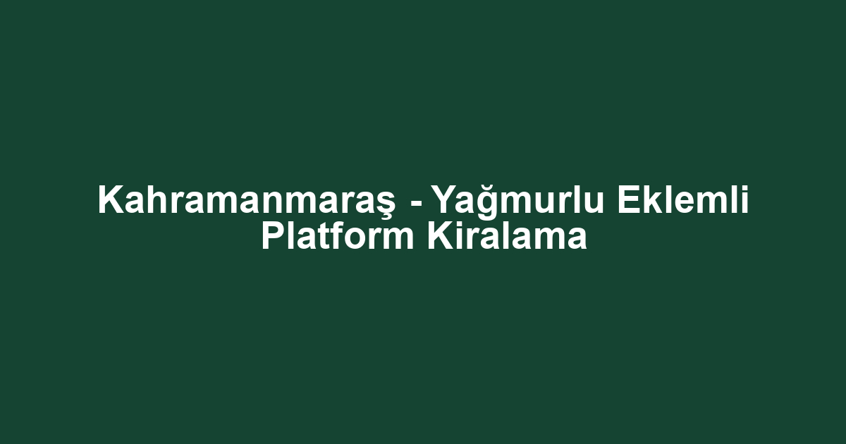 Kahramanmaraş - Yağmurlu Eklemli Platform Kiralama