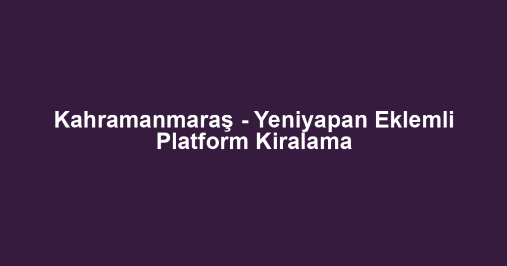 Kahramanmaraş - Yeniyapan Eklemli Platform Kiralama