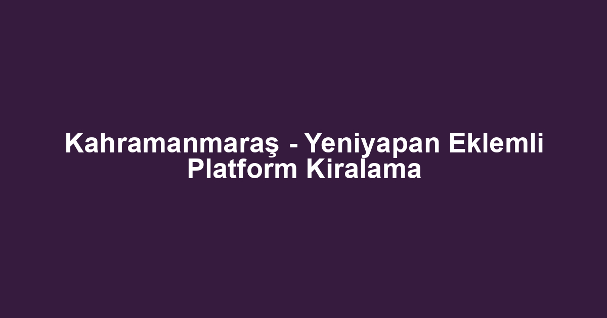 Kahramanmaraş - Yeniyapan Eklemli Platform Kiralama