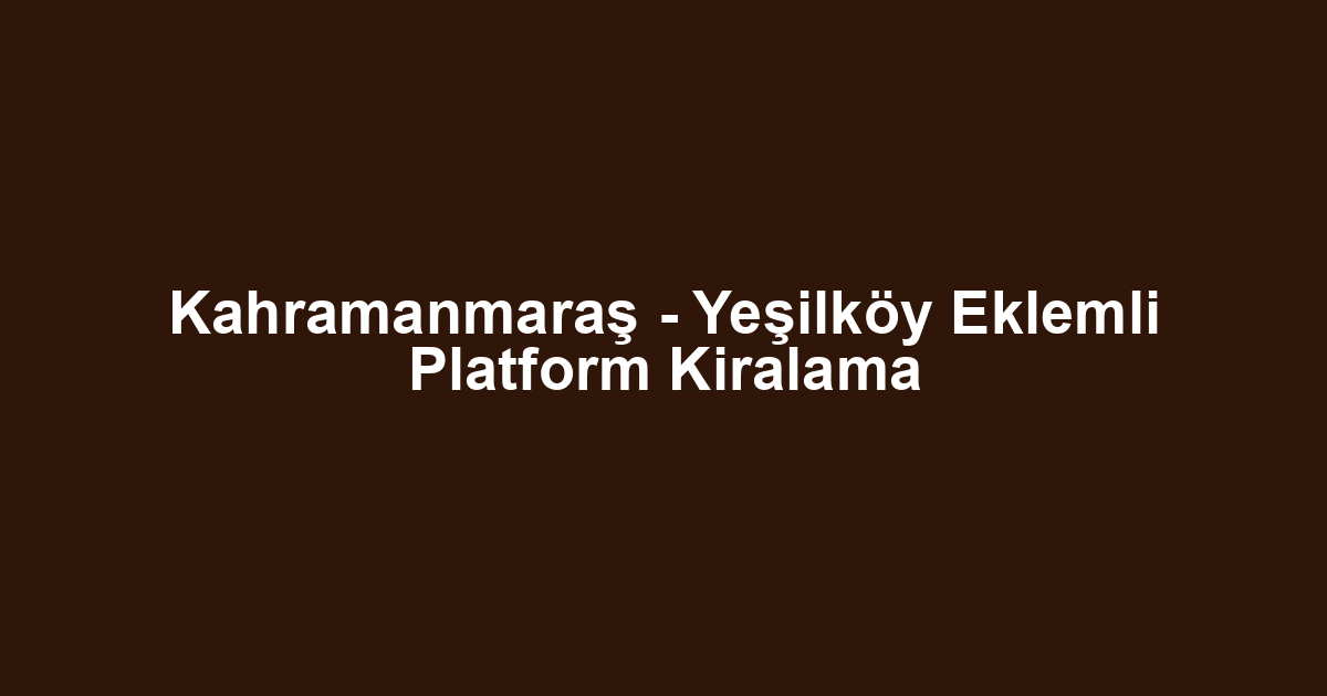 Kahramanmaraş - Yeşilköy Eklemli Platform Kiralama