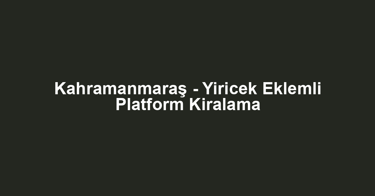 Kahramanmaraş - Yiricek Eklemli Platform Kiralama