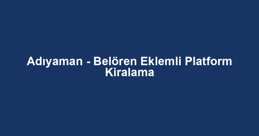 Adıyaman - Belören Eklemli Platform Kiralama