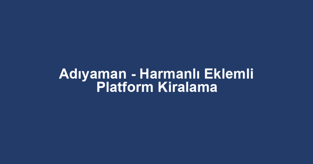 Adıyaman - Harmanlı Eklemli Platform Kiralama