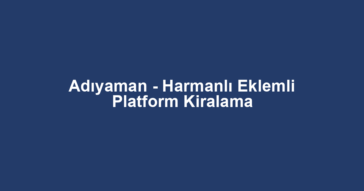 Adıyaman - Harmanlı Eklemli Platform Kiralama