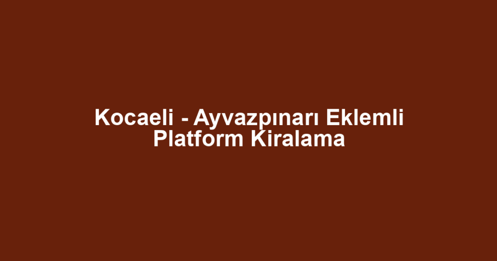 Kocaeli - Ayvazpınarı Eklemli Platform Kiralama