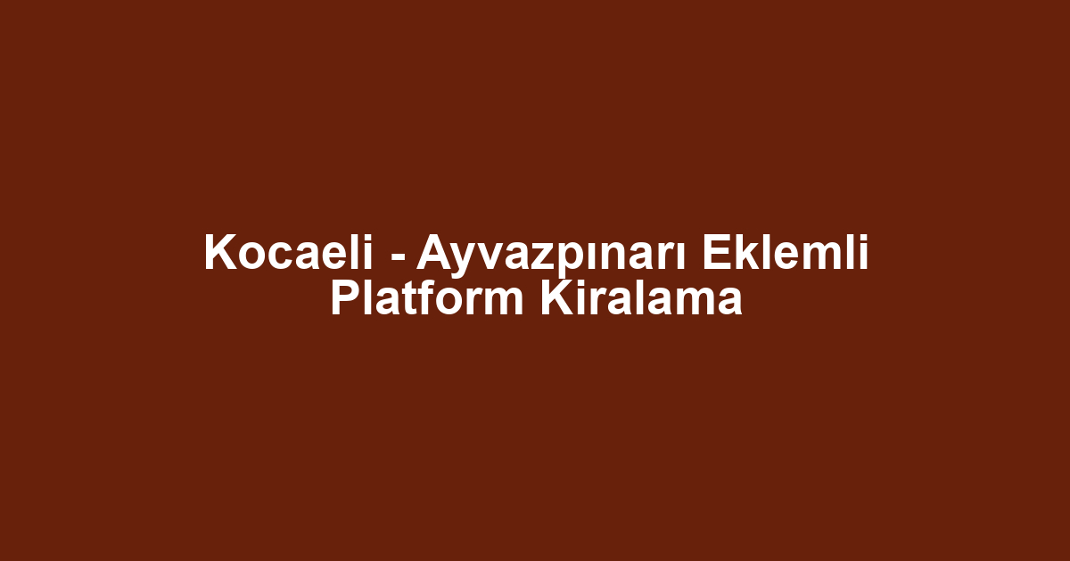 Kocaeli - Ayvazpınarı Eklemli Platform Kiralama