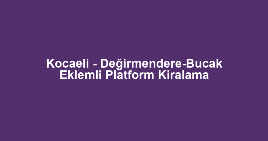 Kocaeli - Değirmendere-Bucak Eklemli Platform Kiralama