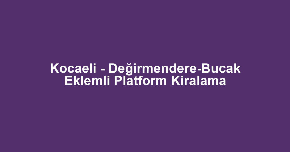 Kocaeli - Değirmendere-Bucak Eklemli Platform Kiralama