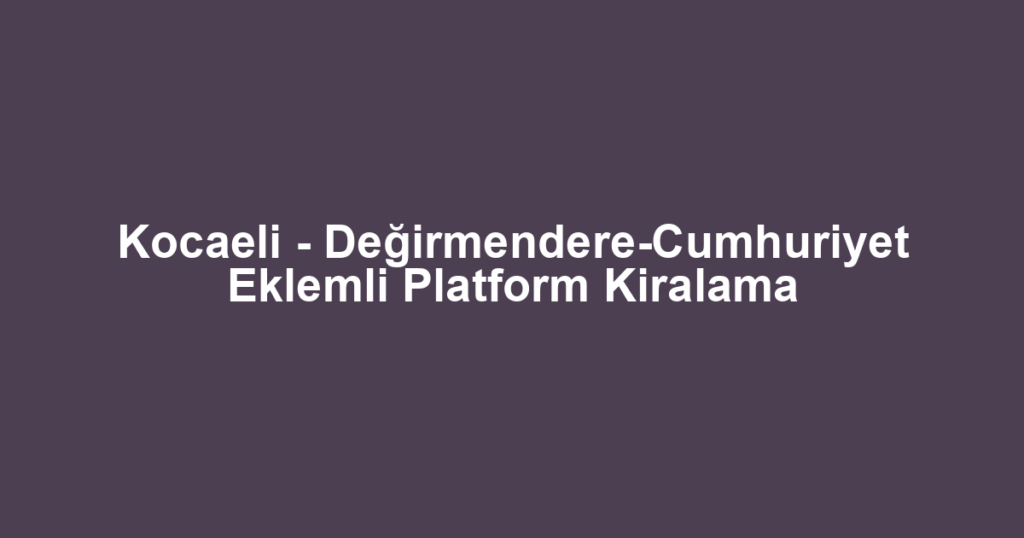 Kocaeli - Değirmendere-Cumhuriyet Eklemli Platform Kiralama