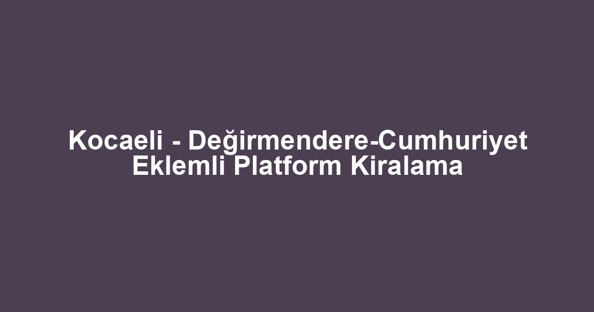 Kocaeli - Değirmendere-Cumhuriyet Eklemli Platform Kiralama