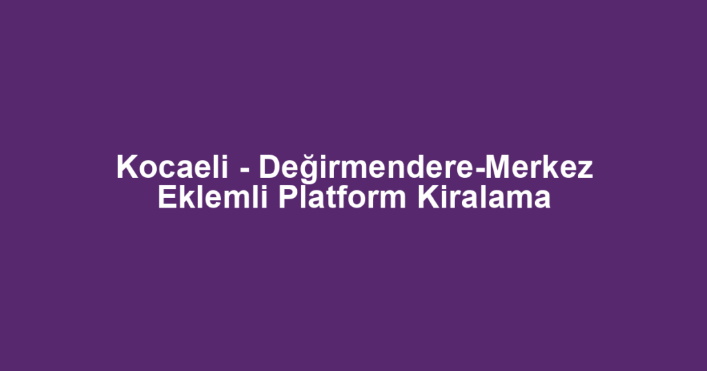 Kocaeli - Değirmendere-Merkez Eklemli Platform Kiralama