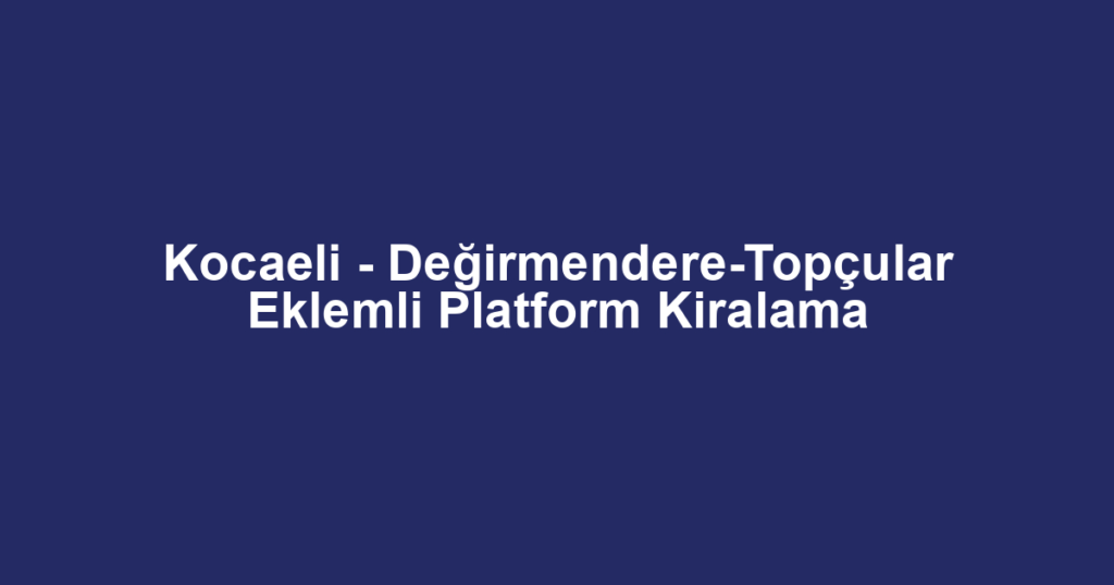 Kocaeli - Değirmendere-Topçular Eklemli Platform Kiralama