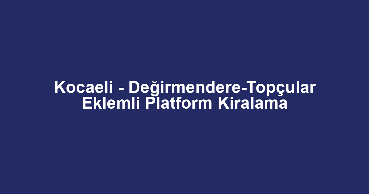 Kocaeli - Değirmendere-Topçular Eklemli Platform Kiralama