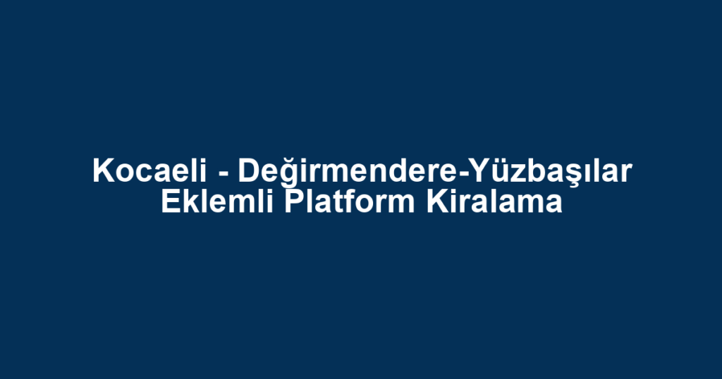 Kocaeli - Değirmendere-Yüzbaşılar Eklemli Platform Kiralama