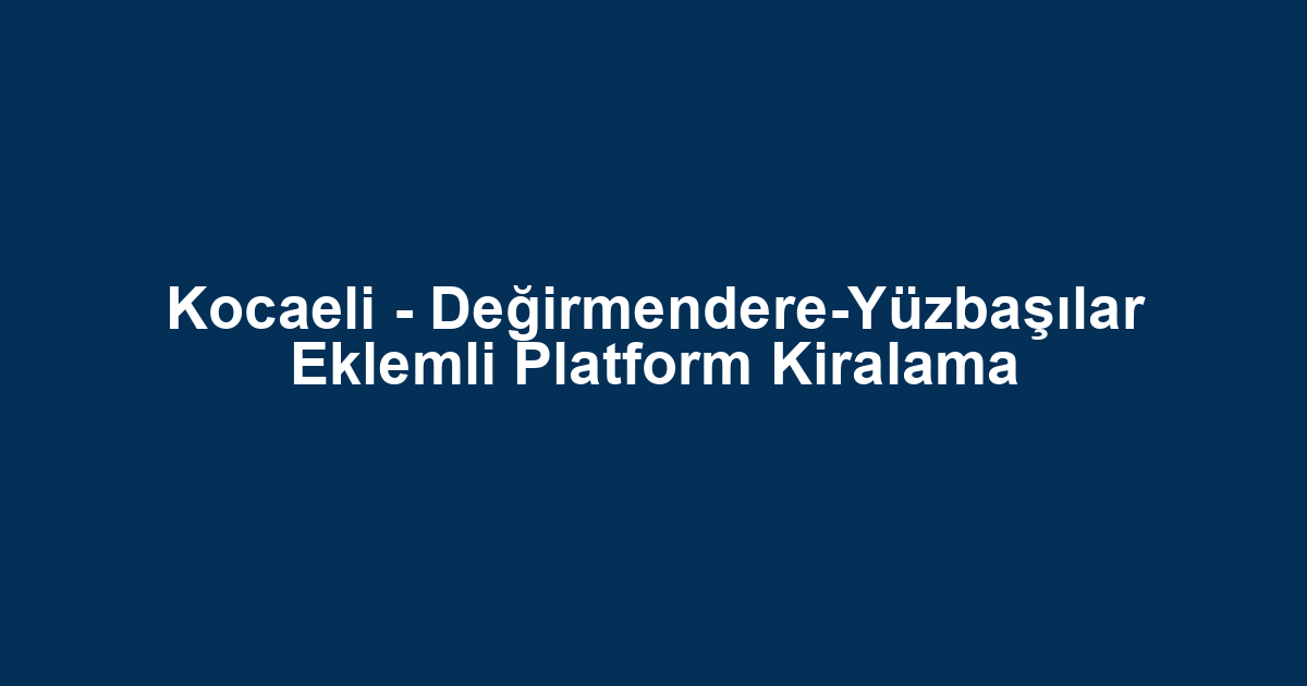 Kocaeli - Değirmendere-Yüzbaşılar Eklemli Platform Kiralama