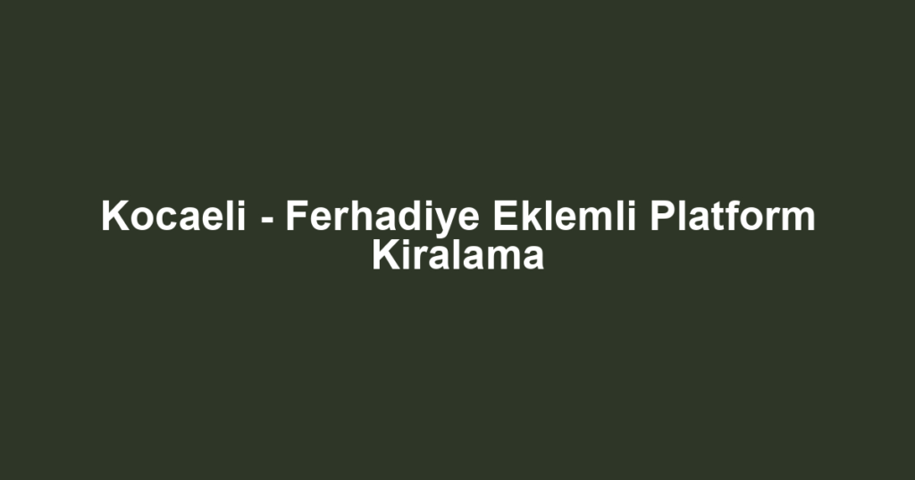 Kocaeli - Ferhadiye Eklemli Platform Kiralama