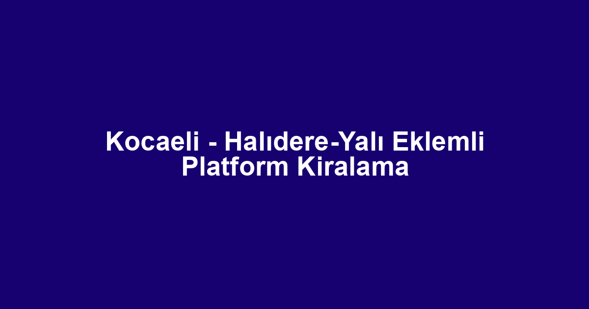 Kocaeli - Halıdere-Yalı Eklemli Platform Kiralama