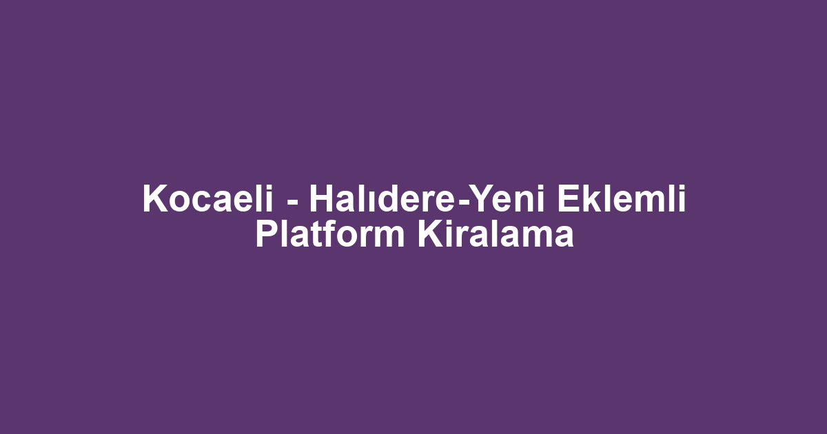 Kocaeli - Halıdere-Yeni Eklemli Platform Kiralama