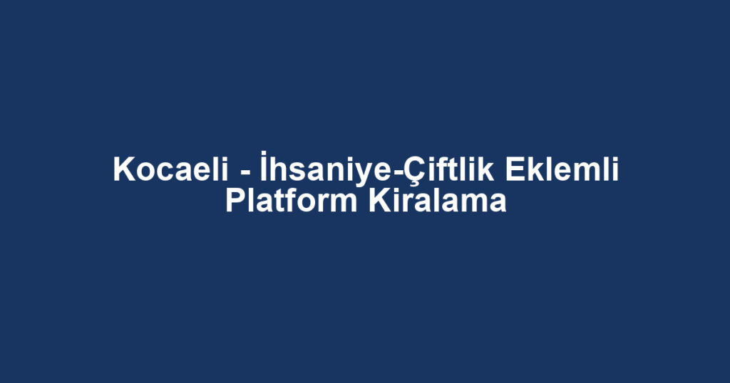 Kocaeli - İhsaniye-Çiftlik Eklemli Platform Kiralama