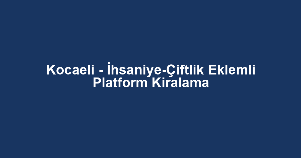 Kocaeli - İhsaniye-Çiftlik Eklemli Platform Kiralama