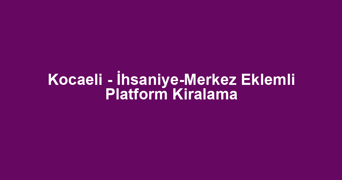 Kocaeli - İhsaniye-Merkez Eklemli Platform Kiralama