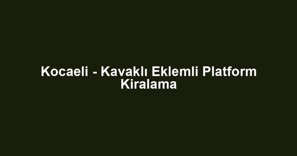 Kocaeli - Kavaklı Eklemli Platform Kiralama
