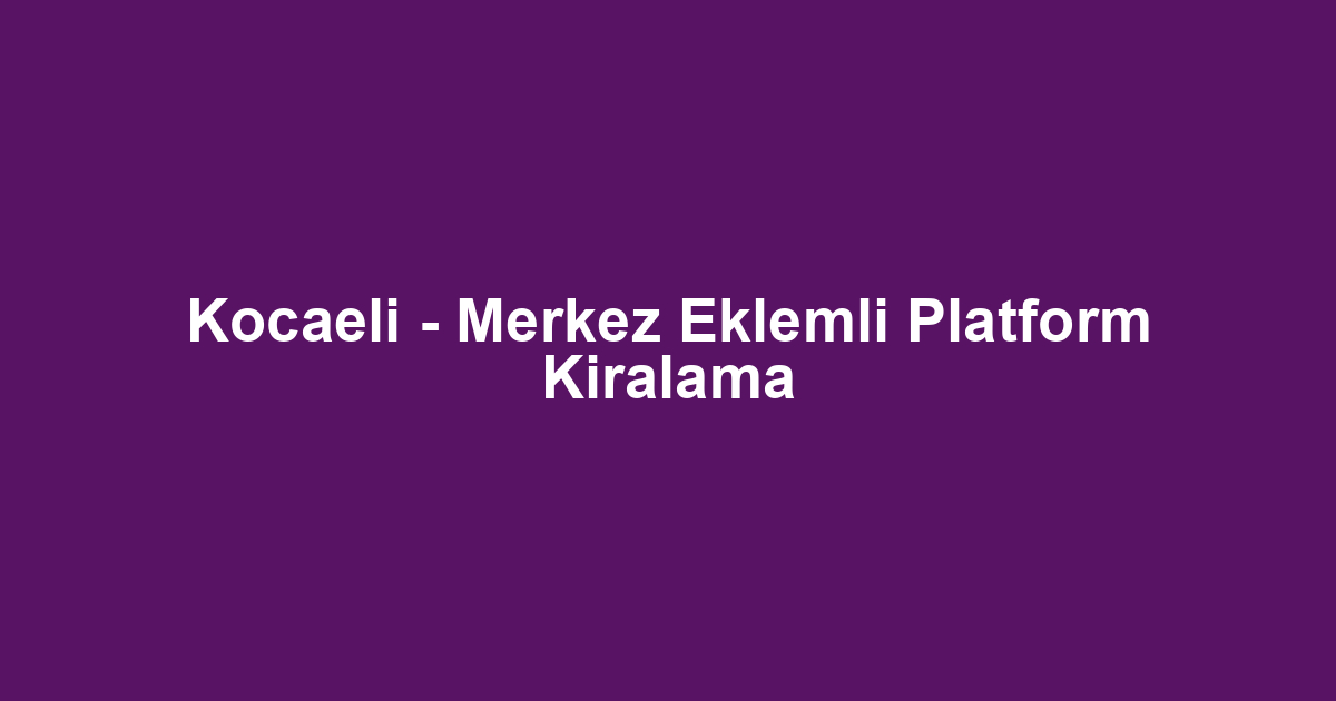 Kocaeli - Merkez Eklemli Platform Kiralama